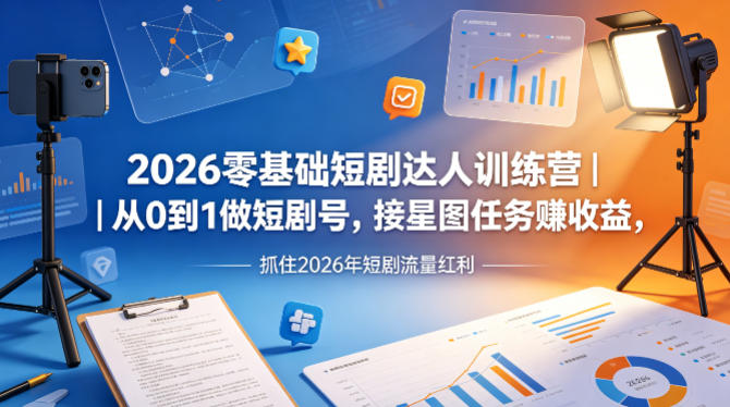 2026零基础短剧达人训练营|从0到1做短剧号,接星图任务賺收益,抓住2026年短剧流量红利-紫橙资源网
