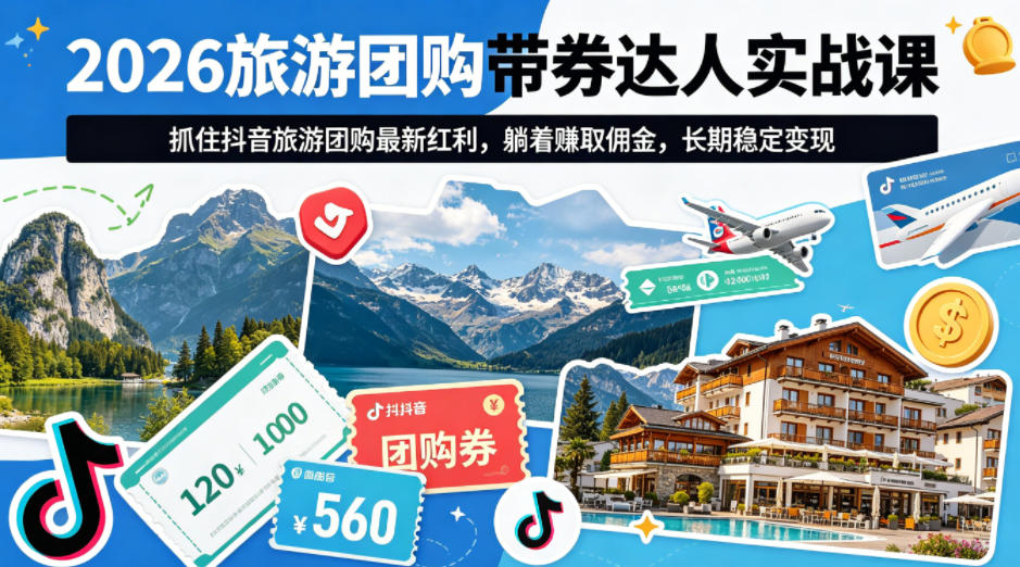 2026旅游团购带券达人实战课，抓住抖音旅游团购最新红利，躺着賺取佣金，长期稳定变现-紫橙资源网