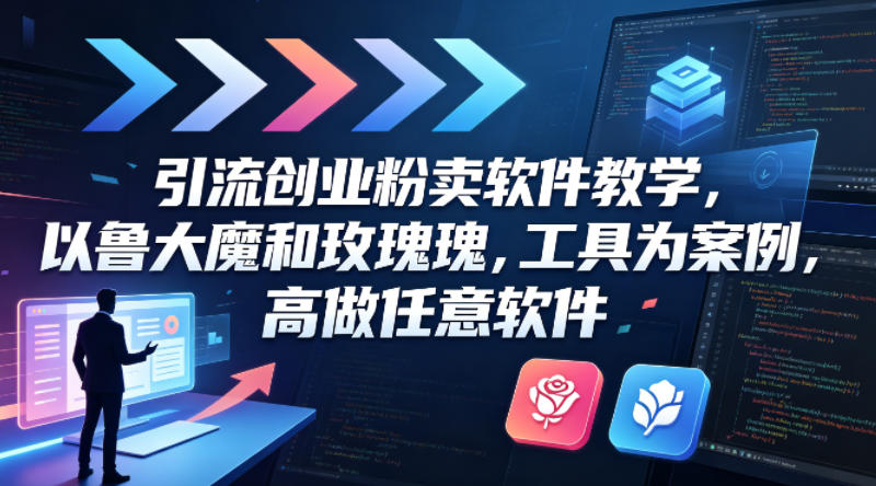 引流创业粉卖软件教学,以鲁大魔和玫瑰工具为案例,可做任意软件-紫橙资源网