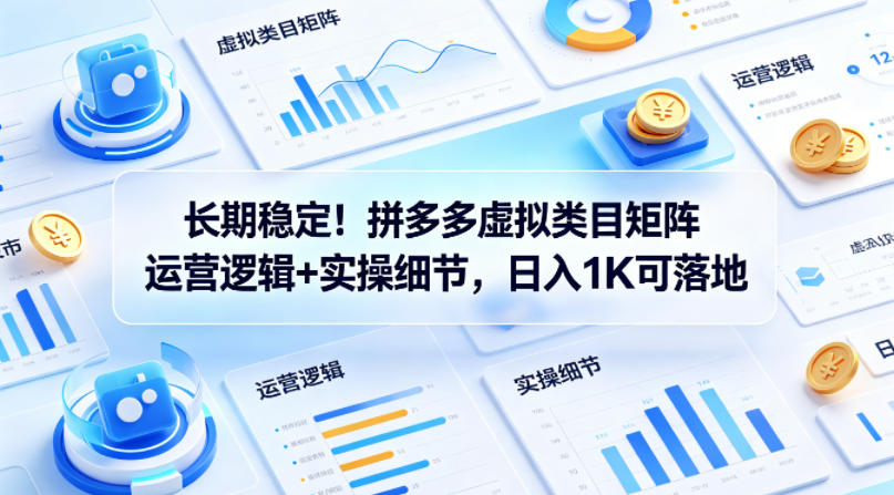 长期稳定!拼多多虚拟类目矩阵运营逻辑+实操细节,日入1K可落地-紫橙资源网