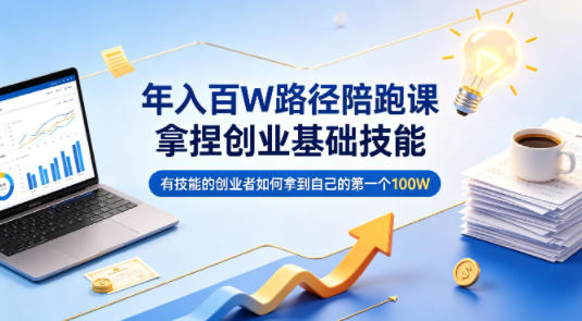 年入百W路径陪跑课,拿捏创业基础技能,有技能的创业者如何拿到自己的第一个100W-紫橙资源网