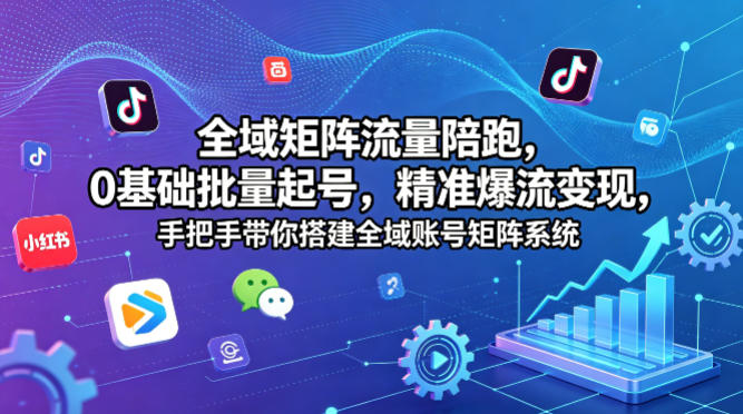 全域矩阵流量陪跑,0基础批量起号,精准爆流变现,手把手带你搭建全域账号矩阵系统-紫橙资源网