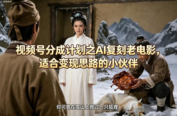 视频号分成计划之AI复刻老电影，适合变现思路的小伙伴-紫橙资源网
