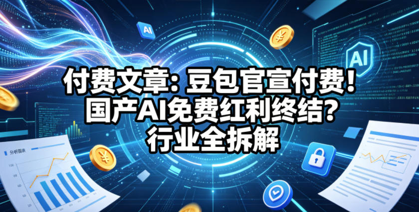 付费文章：豆包官宣付费！国产AI免费红利终结？行业全拆解-紫橙资源网