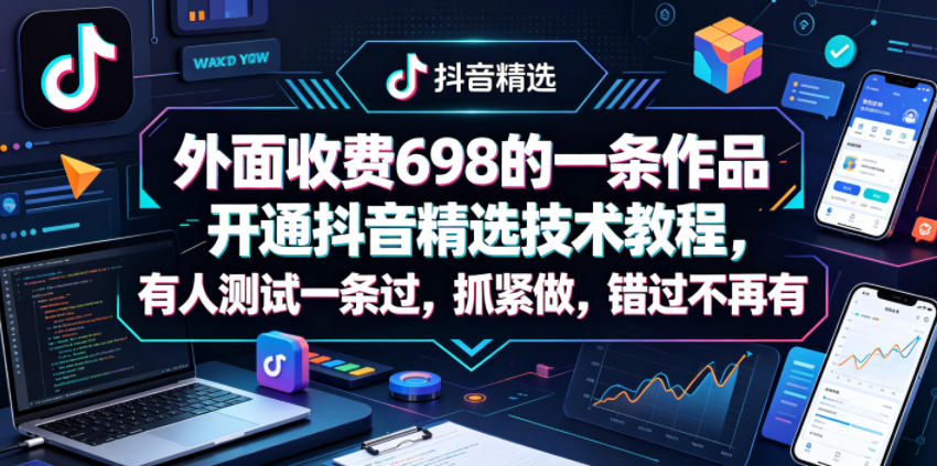 外面收费698的一条作品开通抖音精选技术教程，有人测试一条过，抓紧做，错过不再有-紫橙资源网