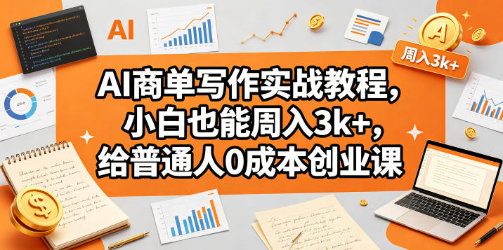 AI商单写作实战教程,小白也能周入3k+,给普通人0成本创业课-紫橙资源网