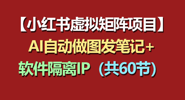 小红书虚拟矩阵项目:软件隔离IP+AI自动做图发笔记(共60节)-紫橙资源网