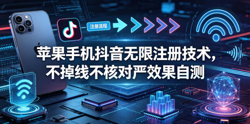 苹果手机抖音无限注册技术,不掉线不核对丨效果自测-紫橙资源网
