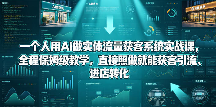 一个人用Ai做实体流量获客系统实战课,全程保姆级教学,直接照做就能获客引流、进店转化-紫橙资源网