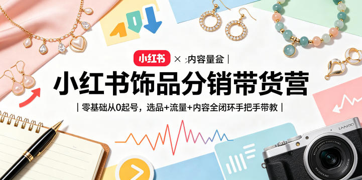 小红书饰品分销带货营|零基础从0起号,选品+流量+内容全闭环手把手带教-紫橙资源网