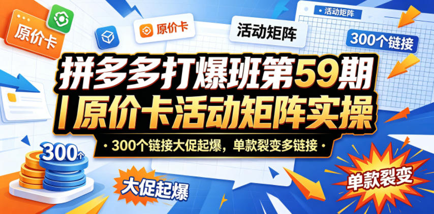 拼多多打爆班第59期|原价卡活动矩阵实操,300个链接大促起爆,单款裂变多链接-紫橙资源网
