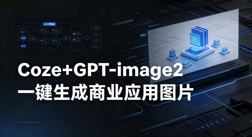【Coze工作流搭建实操教程】coze+GPT-image2一键生成商业应用图片,全流程保姆级教学-紫橙资源网