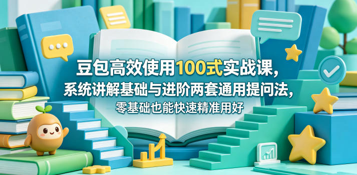 豆包高效使用100式实战课,系统讲解基础与进阶两套通用提问法,零基础也能快速精准用好豆包-紫橙资源网