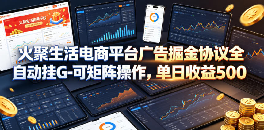 火聚生活电商平台广告掘金协议全自动挂G-可矩阵操作,单日收益5张+-紫橙资源网