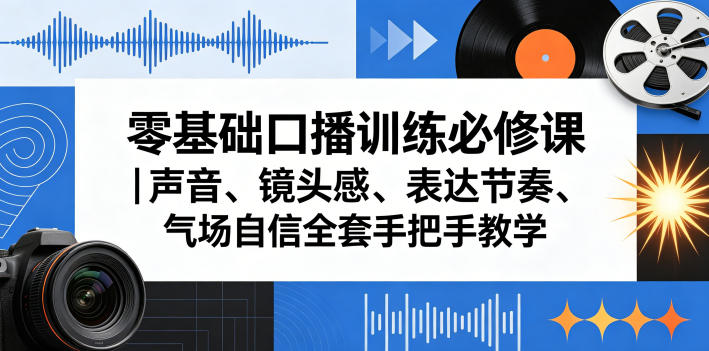 零基础口播训练必修课|声音、镜头感、表达节奏、气场自信全套手把手教学-紫橙资源网