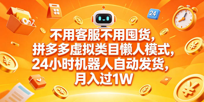 不用客服不用囤货,拼多多虚拟类目懒人模式,24小时机器人自动发货,月入过1W-紫橙资源网