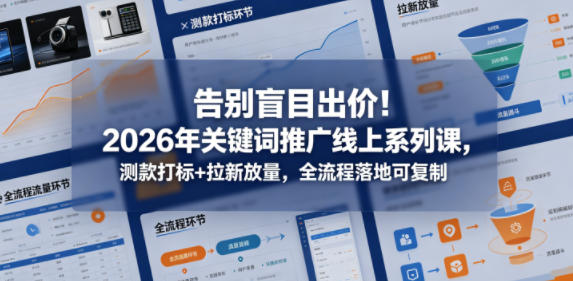 告别盲目出价!2026年关键词推广线上系列课,测款打标+拉新放量,全流程落地可复制-紫橙资源网
