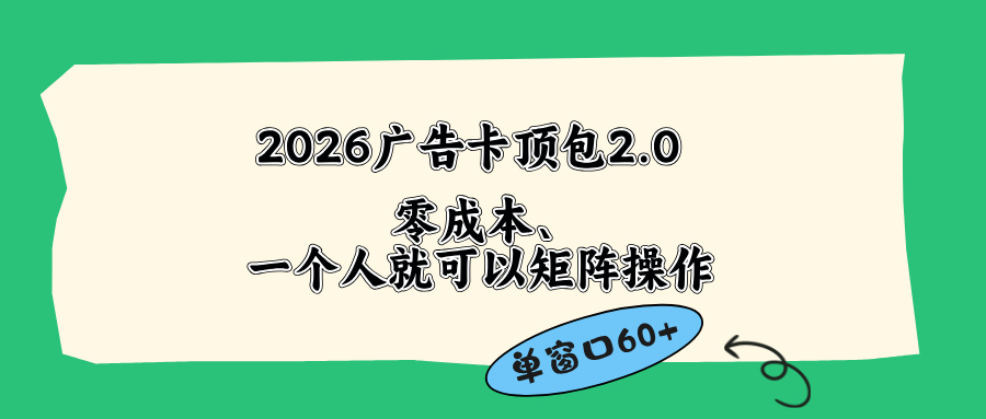 2026广告卡顶包2.0玩法,单窗口60+零成本、简单好操作,直接省略复杂人工步骤-紫橙资源网