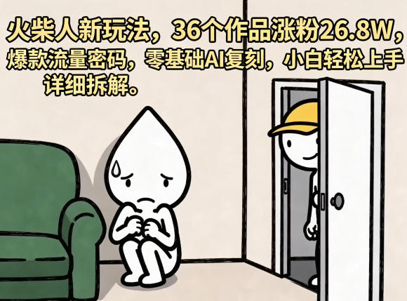 火柴人新玩法，36个作品涨粉26.8W，爆款流量密码，零基础AI复刻，小白轻松上手，详细拆解-紫橙资源网