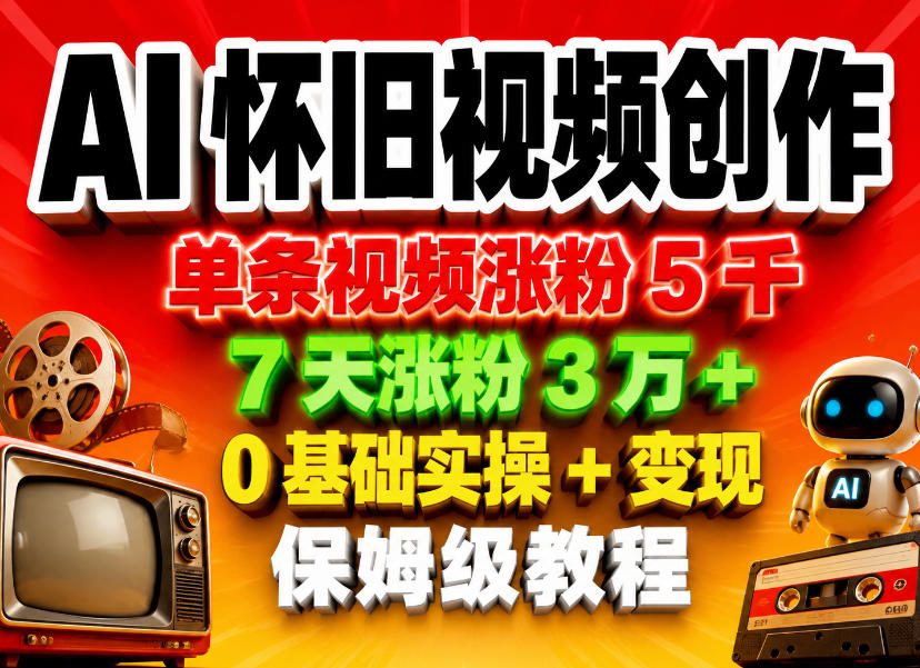 AI怀旧视频创作，单条视频涨粉5千，7天涨粉3W+，0基础实操+变现保姆级教程-紫橙资源网