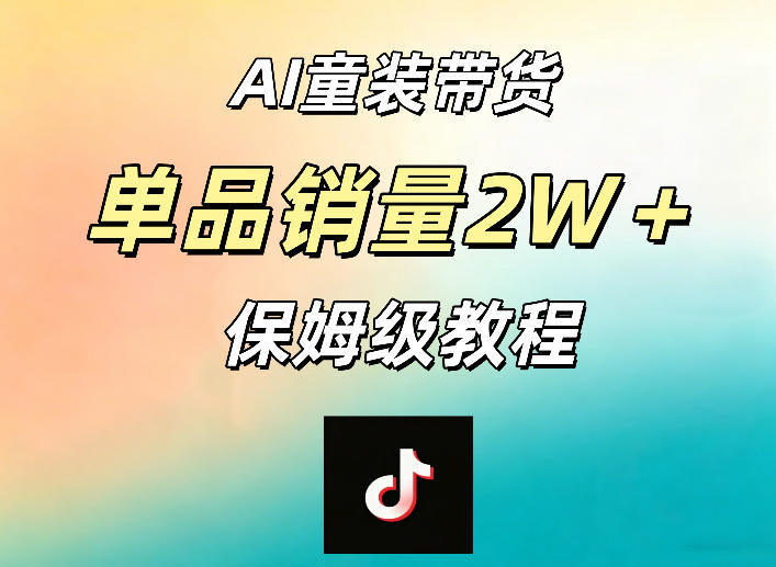 AI童装带货赛道，一部手机就可以操作，单品销量2w+【手把手教程】-紫橙资源网