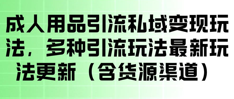 成人用品引流私域变现玩法，多种引流玩法最新玩法，操作简单（含货源渠道）-紫橙资源网