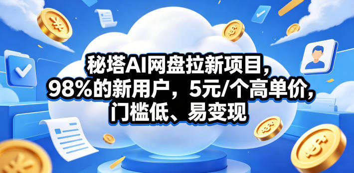 秘塔AI网盘拉新项目，98％的新用户，5元/个高单价，门槛低、易变现-紫橙资源网