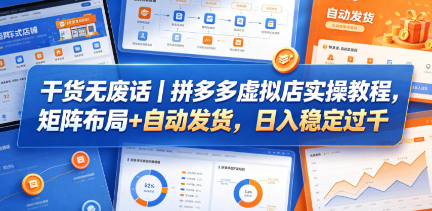 干货无废话｜拼多多虚拟店实操教程，矩阵布局+自动发货，日入稳定过千-紫橙资源网