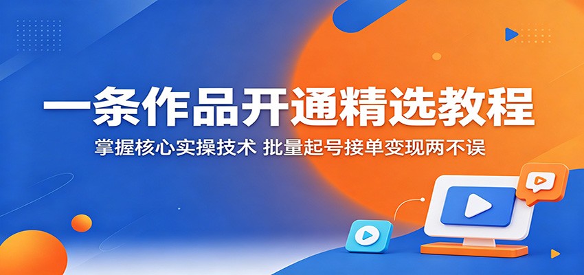 一条作品开通精选教程:掌握核心实操技术,批量起号接单变现两不误-紫橙资源网