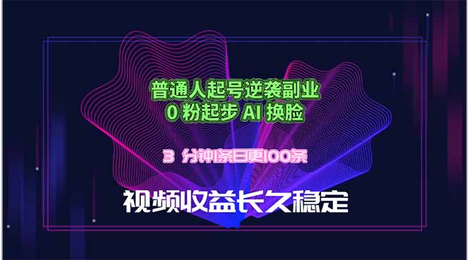普通人起号逆袭副业，0 粉起步 AI 换脸，3 分钟1条日创100条视频收益长久稳定-紫橙资源网