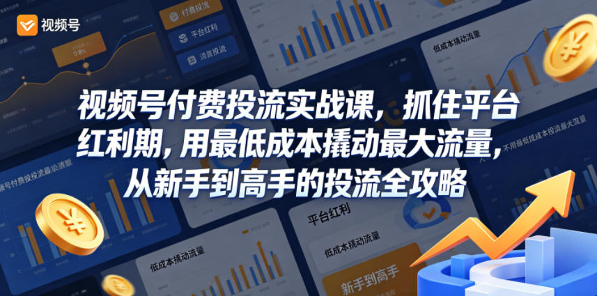 视频号付费投流实战课，抓住平台红利期，用最低成本撬动最大流量，从新手到高手的投流全攻略-紫橙资源网