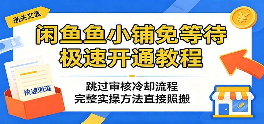 闲鱼鱼小铺免等待极速开通教程：跳过审核冷却流程，完整实操方法直接照搬-紫橙资源网