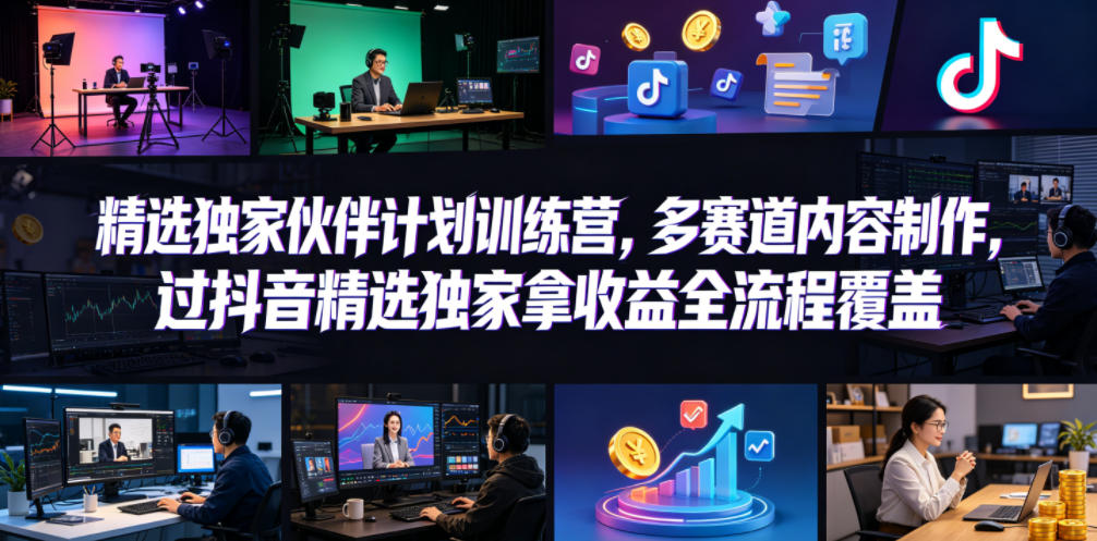 小豁食堂精选独家伙伴计划训练营,多赛道内容制作,过抖音精选独家拿收益全流程覆盖-紫橙资源网