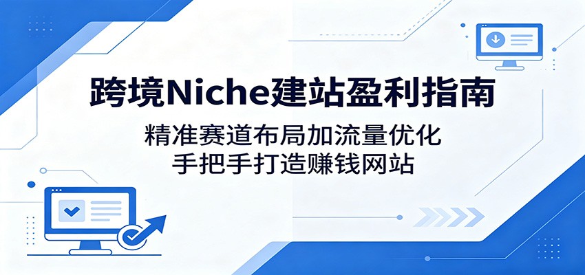 跨境Niche建站盈利指南:精准赛道布局加流量优化,手把手打造赚钱网站-紫橙资源网