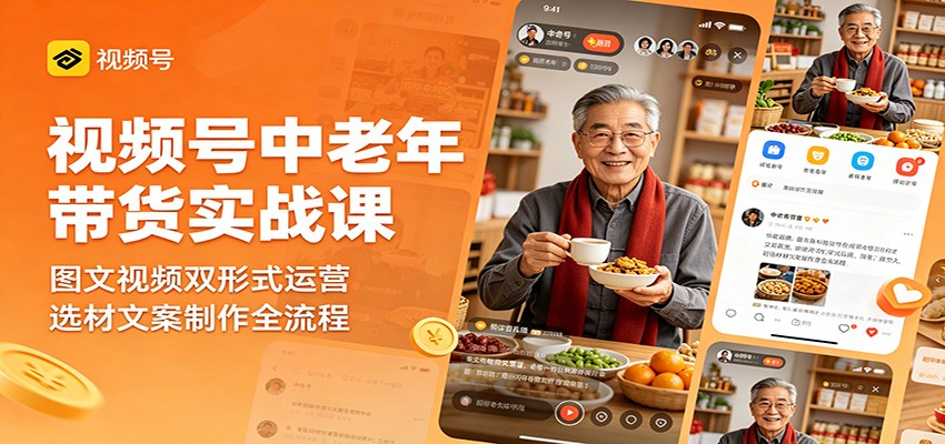 视频号中老年带货实战课：图文视频双形式运营，选材文案制作全流程-紫橙资源网