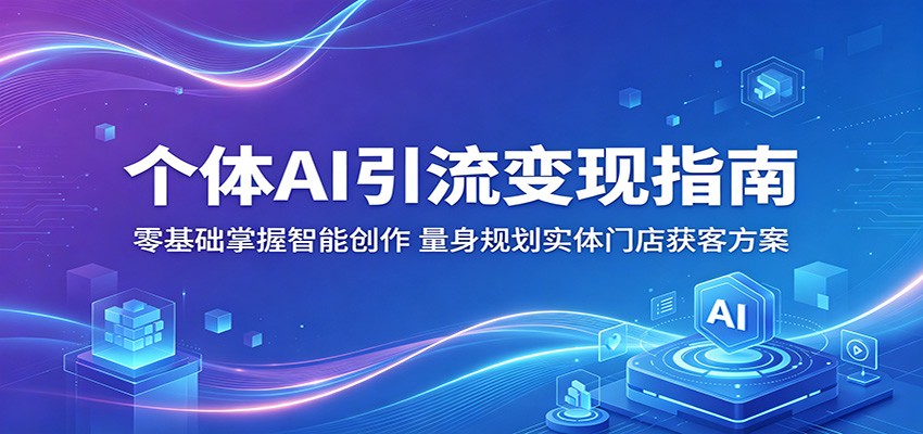 个体AI引流变现指南:零基础掌握智能创作,量身规划实体门店获客方案-紫橙资源网