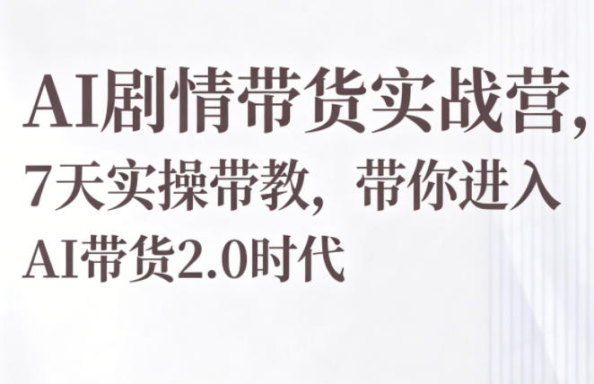 AI剧情带货实战营,7天实操带教,带你进入AI带货2.0时代-紫橙资源网