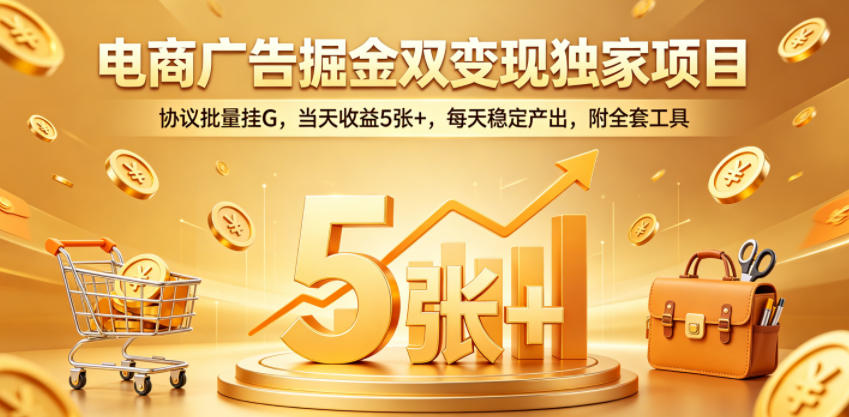 电商广告掘金双变现独家项目,协议批量挂G,当天收益5张+,每天稳定产出,附全套工具-紫橙资源网