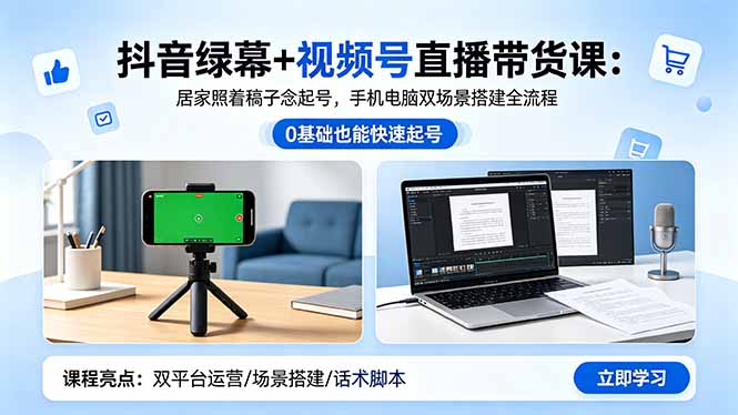 抖音绿幕+视频号直播带货课:居家照着稿子念起号,手机电脑双场景搭建全流程-紫橙资源网