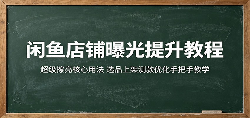 闲鱼店铺曝光提升教程:超级擦亮核心用法,选品上架测款优化手把手教学-紫橙资源网