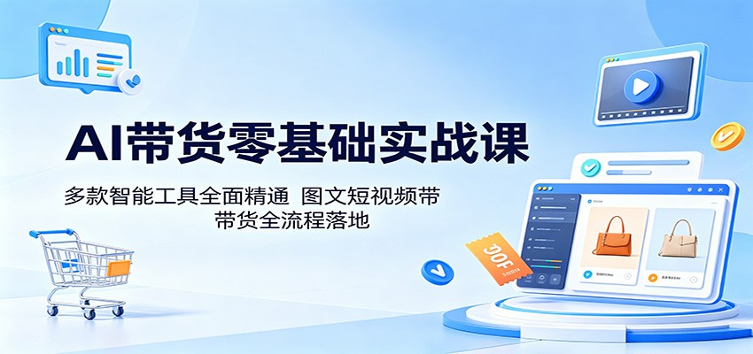 AI带货零基础实战课:多款智能工具全面精通,图文短视频带货全流程落地-紫橙资源网