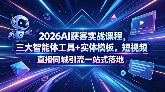 2026AI获客实战课程,三大智能体工具+实体模板,短视频直播同城引流一站式落地-紫橙资源网