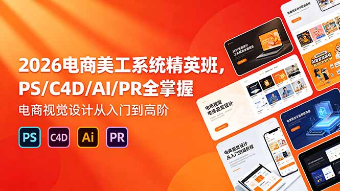2026电商美工系统精英班,PS/C4D/AI/PR全掌握,电商视觉设计从入门到高阶-紫橙资源网