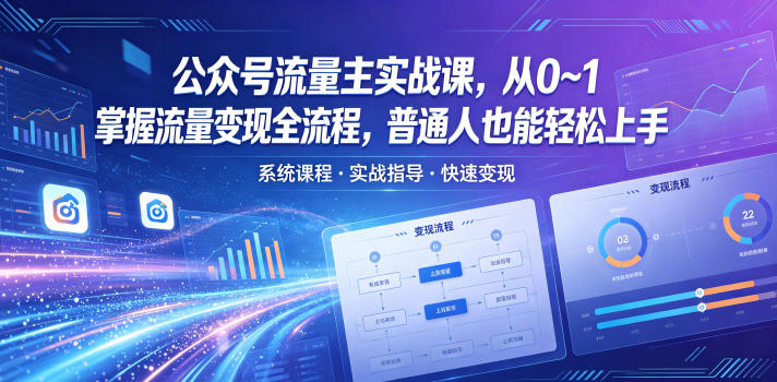公众号流量主实战课,从0~1掌握流量变现全流程,普通人也能轻松上手-紫橙资源网