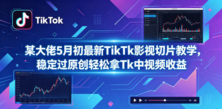 某大佬5月初最新TikTk影视切片教学,稳定过原创轻松拿Tk中视频收益-紫橙资源网