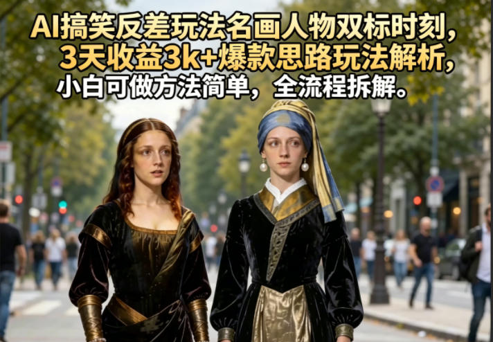 AI搞笑反差玩法名画人物双标时刻,3天收益3k+爆款思路玩法解析,小白可做方法简单,全流程拆解-紫橙资源网