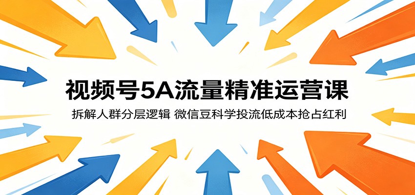视频号5A流量精准运营课:拆解人群分层逻辑,微信豆科学投流低成本抢占红利-紫橙资源网