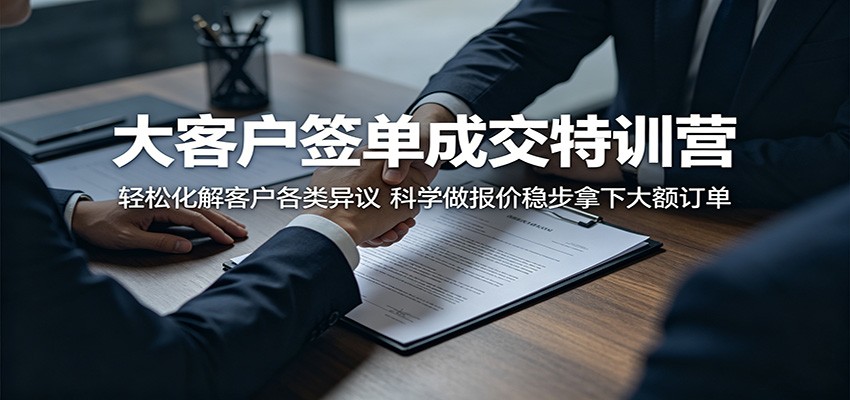 大客户签单成交特训营:轻松化解客户各类异议,科学做报价稳步拿下大额订单-紫橙资源网