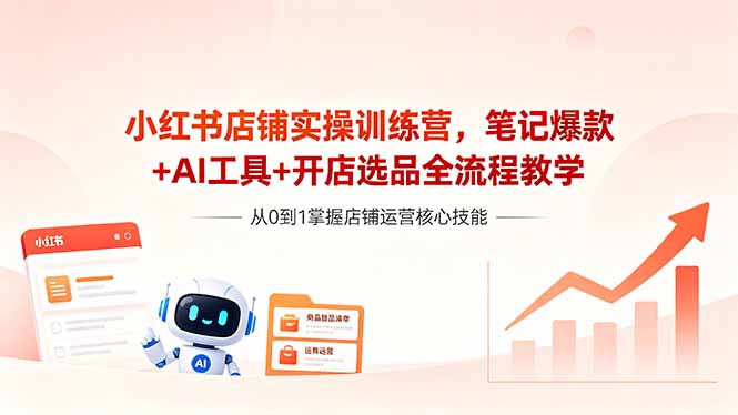 小红书店铺实操训练营,笔记爆款+AI工具+开店选品全流程教学-紫橙资源网