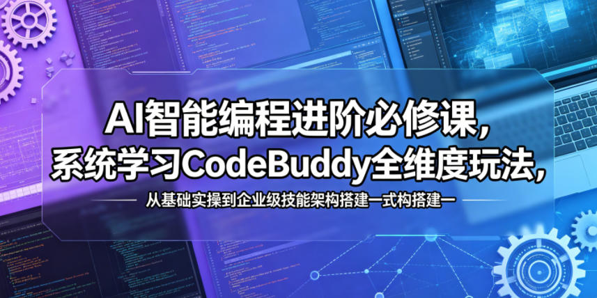 AI智能编程进阶必修课,系统学习CodeBuddy全维度玩法,从基础实操到企业级技能架构搭建一站式精通-紫橙资源网